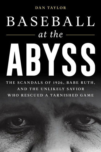 Baseball At The Abyss The Scandals Of 1926 Babe Ruth And The Unlikely Savior Who Rescued A Tarnished Game Dan Taylor