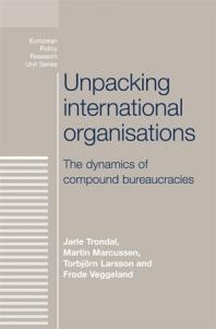 Unpacking International Organisations The Dynamics Of Compound Bureaucracies 1st Edition Jarle Trondal Martin Marcussen Torbjrn Larsson Frode Veggeland