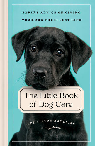 The Little Book Of Dog Care Expert Advice On Giving Your Dog Their Best Life Ace Tilton Ratcliff