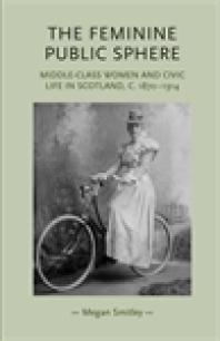 The Feminine Public Sphere Middleclass Women And Civic Life In Scotland C 18701914 1st Edition Megan Smitley Pamela Sharpe Penny Summerfield Lynn Abrams Cordelia Beattie
