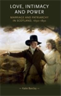 Love Intimacy And Power Marriage And Patriarchy In Scotland 16501850 1st Edition Katie Barclay Pamela Sharpe Penny Summerfield Lynn Abrams Cordelia Beattie