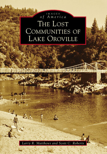 The Lost Communities Of Lake Oroville Larry R Matthews Scott C Roberts