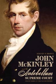 John Mckinley And The Antebellum Supreme Court Circuit Riding In The Old Southwest 1st Edition Steven P Brown