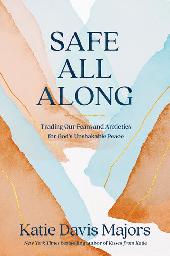 Safe All Along Trading Our Fears And Anxieties For Gods Unshakable Peace Katie Davis Majors