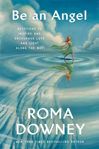 Be An Angel Devotions To Inspire And Encourage Love And Light Along The Way Roma Downey