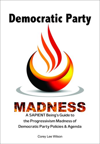 Democratic Party Madness A Sapient Beings Guide To The Progressivism Madness Of Democratic Party Policies Agenda Corey Lee Wilson