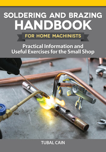 Soldering And Brazing Handbook For Home Machinists Practical Information And Useful Exercises For The Small Shop Tubal Cain