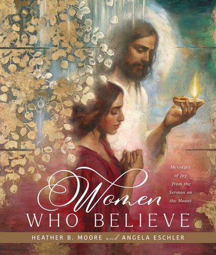 Women Who Believe Messages Of Joy From The Sermon On The Mount Heather B Moore Angela Eschler