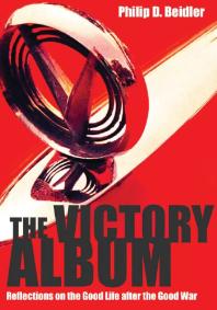 The Victory Album Reflections On The Good Life After The Good War 1st Edition Philip D Beidler