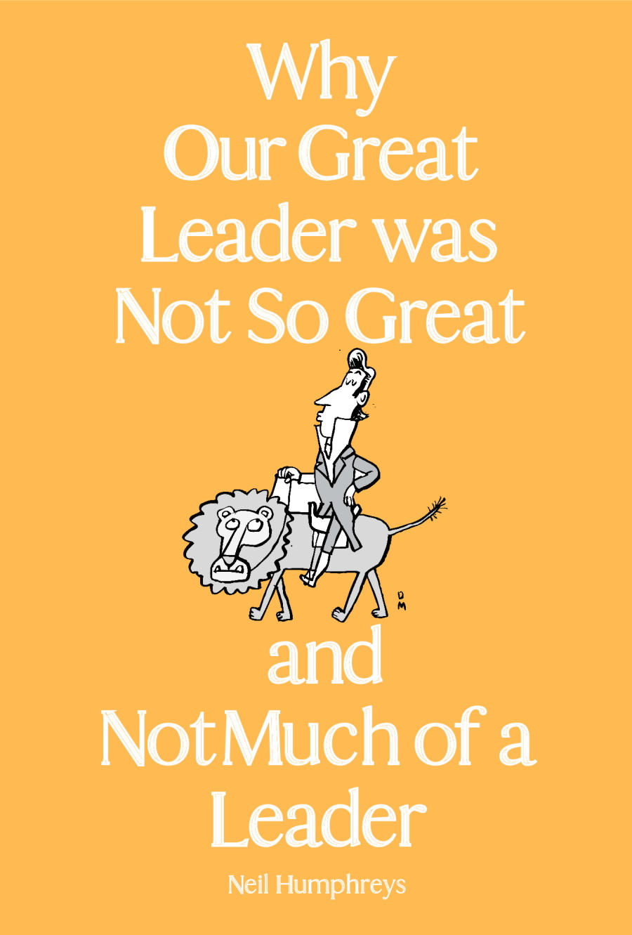 Why Our Great Leader Was Not So Great And Not Much Of A Leader Neil Humphreys