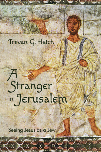 A Stranger In Jerusalem Seeing Jesus As A Jew Trevan G Hatch