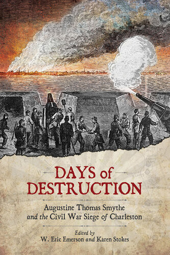 Days Of Destruction Augustine Thomas Smythe And The Civil War Siege Of Charleston W Eric Emerson