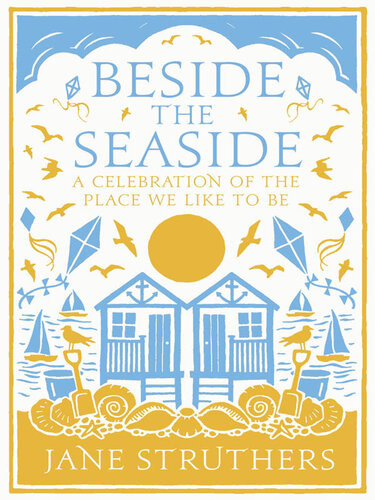 Beside The Seaside A Celebration Of The Place We Like To Be Jane Struthers