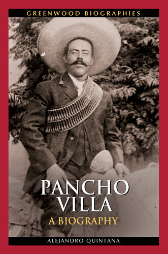 Pancho Villa A Biography Alejandro Quintana Phd