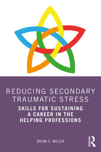 Reducing Secondary Traumatic Stress Skills For Sustaining A Career In The Helping Professions Brian C Miller