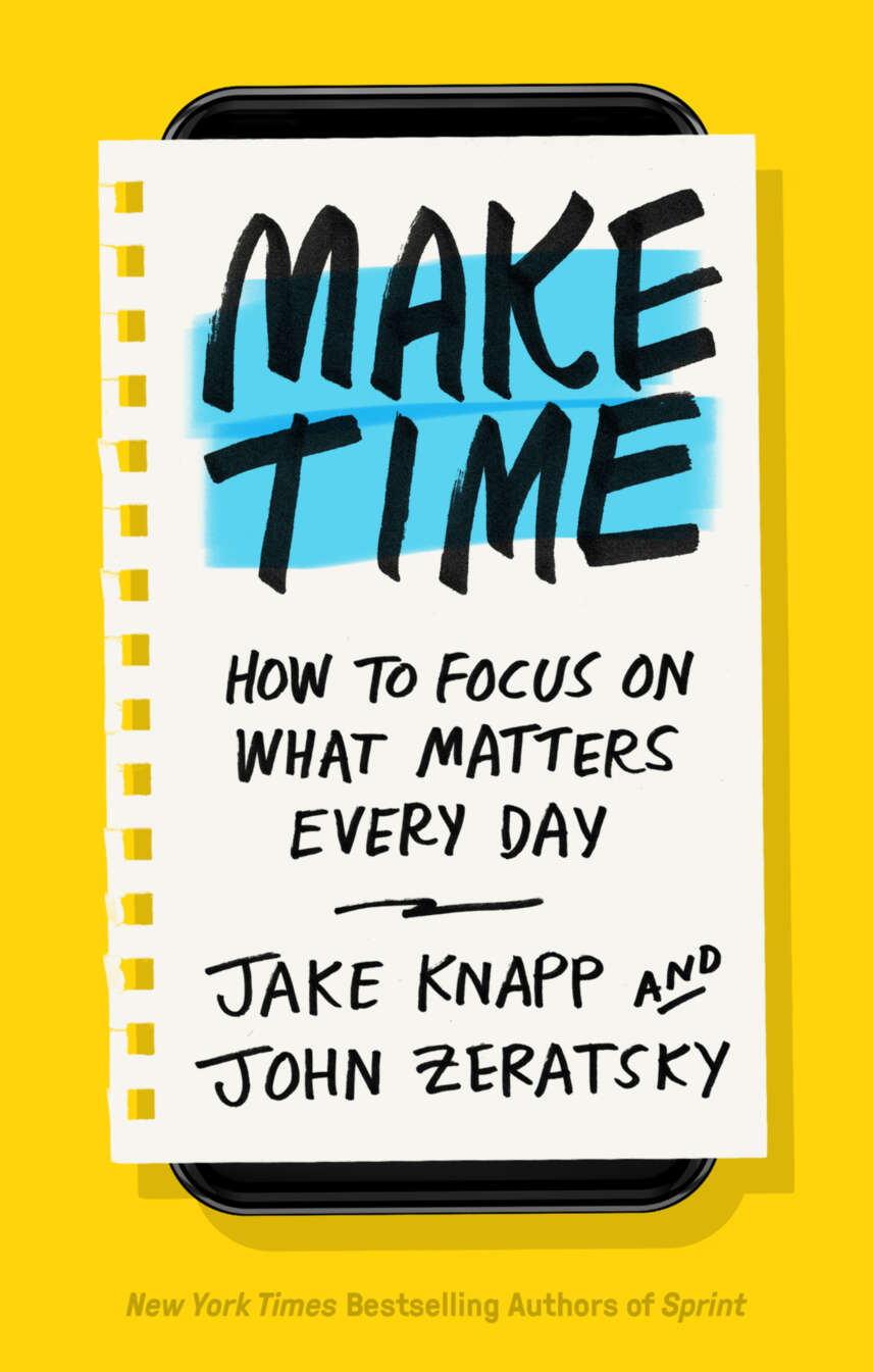 Make Time How To Focus On What Matters Every Day Jake Knapp John Zeratsky
