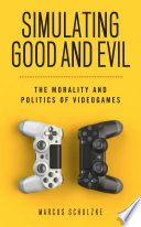 Simulating Good And Evil The Morality And Politics Of Videogames Marcus Schulzke