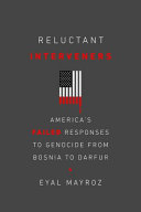 Reluctant Interveners Americas Failed Responses To Genocide From Bosnia To Darfur Eyal Mayroz