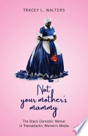 Not Your Mothers Mammy The Black Domestic Worker In Transatlantic Womens Media Tracey L Walters