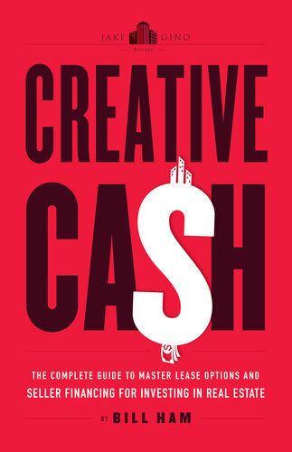 Creative Cash The Complete Guide To Master Lease Options And Seller Financing For Investing In Real Estate Bill Ham Gino Barbaro Jake Stenziano