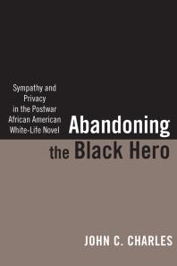 Abandoning The Black Hero Sympathy And Privacy In The Postwar African American Whitelife Novel 1st Edition John C Charles