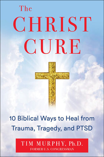 The Christ Cure 10 Biblical Ways To Heal From Trauma Tragedy And Ptsd Tim Murphy