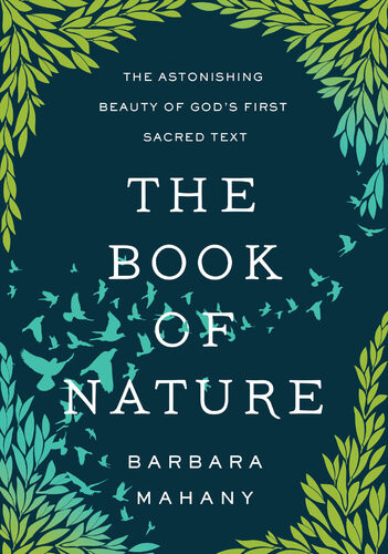 The Book Of Nature The Astonishing Beauty Of Gods First Sacred Text Barbara Mahany