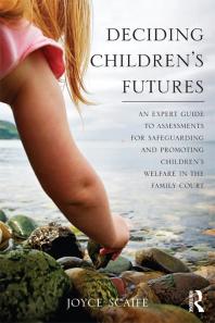 Deciding Childrens Futures An Expert Guide To Assessments For Safeguarding And Promoting Childrens Welfare In The Family Court Joyce Scaife