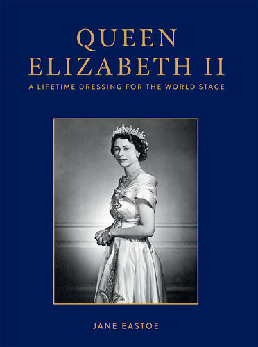 Queen Elizabeth Ii A Lifetime Dressing For The World Stage Jane Eastoe