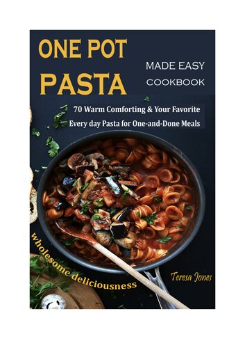 One Pot Pasta Made Easy Cookbook 70 Warm Comforting Your Favorite Every Day Pasta For Oneanddone Meals Teresa Jones