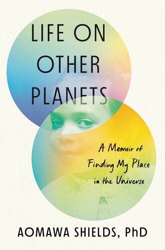 Life On Other Planets A Memoir Of Finding My Place In The Universe Aomawa Shields