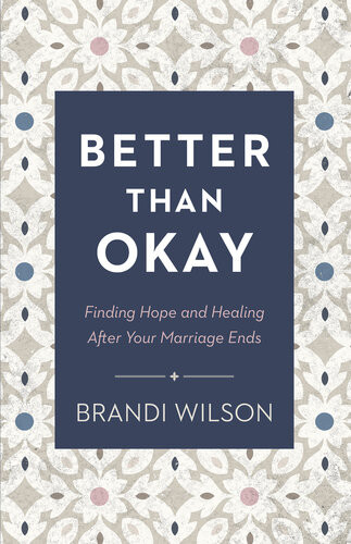 Better Than Okay Finding Hope And Healing After Your Marriage Ends Brandi Wilson