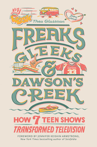 Freaks Gleeks And Dawsons Creek How Seven Teen Shows Transformed Television Thea Glassman