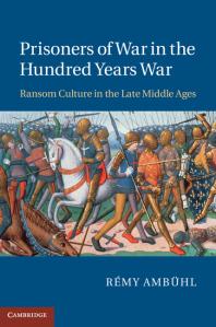 Prisoners Of War In The Hundred Years War Ransom Culture In The Late Middle Ages Rmy Ambhl Rmy Ambhl