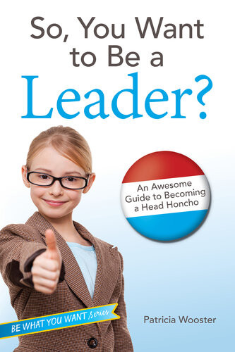 So You Want To Be A Leader An Awesome Guide To Becoming A Head Honcho Patricia Wooster