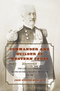 Commander And Builder Of Western Forts The Life And Times Of Major General Henry C Merriam 18621901 1st Edition Jack Stokes Ballard