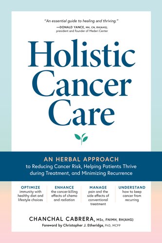 Holistic Cancer Care An Herbal Approach To Preventing Cancer Helping Patients Thrive During Treatment And Minimizing The Risk Of Recurrence Chanchal Cabrera