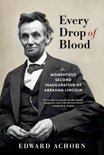 Every Drop Of Blood The Momentous Second Inauguration Of Abraham Lincoln Edward Achorn