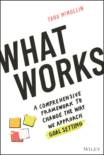 What Works A Comprehensive Framework To Change The Way We Approach Goal Setting Tara Mcmullin