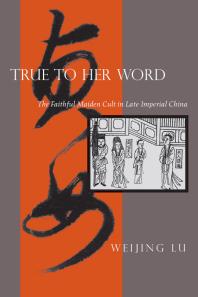 True To Her Word The Faithful Maiden Cult In Late Imperial China 1st Edition Weijing Lu