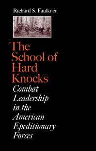 The School Of Hard Knocks Combat Leadership In The American Expeditionary Forces 1st Edition Richard S Faulkner