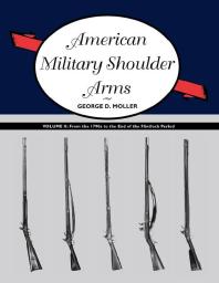 American Military Shoulder Arms Volume Ii From The 1790s To The End Of The Flintlock Period 1st Edition George D Moller