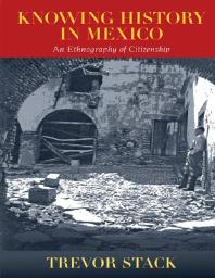 Knowing History In Mexico An Ethnography Of Citizenship 1st Edition Trevor Stack