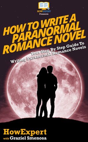 How To Write A Paranormal Romance Novel Your Step By Step Guide To Writing Paranormal Romance Novels Howexpert Graziel Senosa