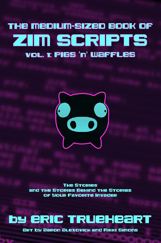 The Mediumsized Book Of Zim Scripts Volume 1 Pigs N Waffles The Stories And The Stories Behind The Stories Of Your Favorite Invader Eric Trueheart Rikki Simons Aaron Alexovich