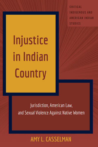 Injustice In Indian Country Jurisdiction American Law And Sexual Violence Against Native Women Amy L Casselman