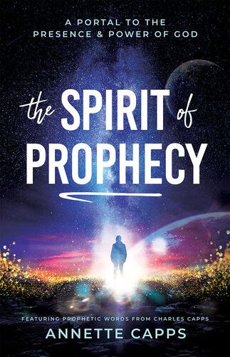 The Spirit Of Prophecy A Portal To The Presence And Power Of God Annette Capps