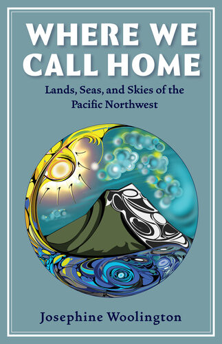 Where We Call Home Lands Seas And Skies Of The Pacific Northwest Josephine Woolington
