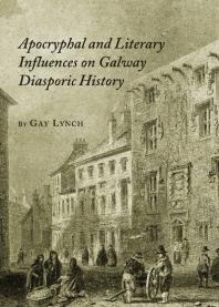Apocryphal And Literary Influences On Galway Diasporic History 1st Edition Gay Lynch