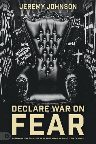 Declare War On Fear Dethrone The Spirit Of Fear That Wars Against Your Destiny Jeremy Johnson